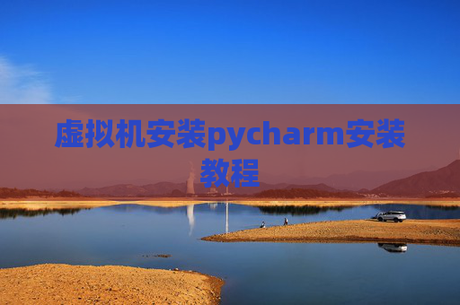 虚拟机安装pycharm安装教程 虚拟机安装pycharm安装教程